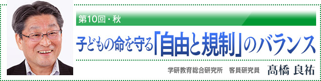 第10回・秋 子どもの命を守る「自由と規制」のバランス 学研教育総合研究所 客員研究員 高橋良祐