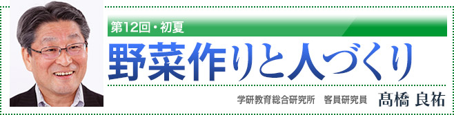 第12回・初夏 野菜作りと人づくり 学研教育総合研究所 客員研究員 高橋良祐