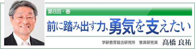 第8回・春 前に踏み出す力、勇気を支えたい 学研教育総合研究所 客員研究員 高橋良祐