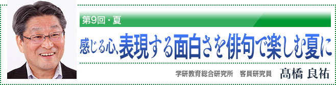 第9回・夏 感じる心、表現する面白さを俳句で楽しむ夏に 学研教育総合研究所 客員研究員 高橋良祐