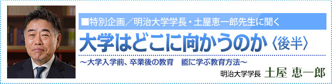 特別企画 明治大学学長・土屋 恵一郎先生に聞く 大学はどこに向かうのか <後半> 明治大学学長・土屋 恵一郎
