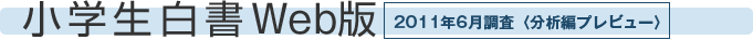 小学生白書Web版　2011年6月調査<分析編プレビュー>